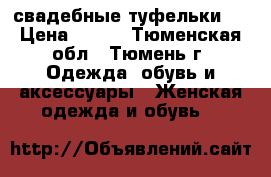  свадебные туфельки . › Цена ­ 600 - Тюменская обл., Тюмень г. Одежда, обувь и аксессуары » Женская одежда и обувь   